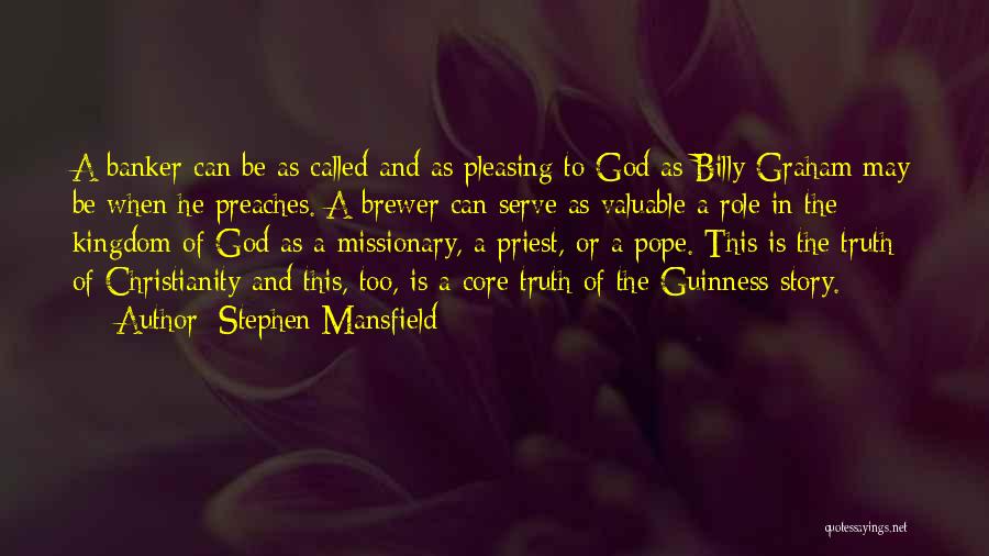 Stephen Mansfield Quotes: A Banker Can Be As Called And As Pleasing To God As Billy Graham May Be When He Preaches. A