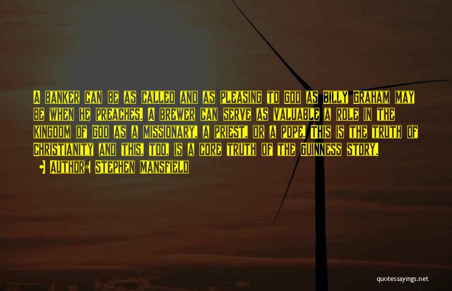 Stephen Mansfield Quotes: A Banker Can Be As Called And As Pleasing To God As Billy Graham May Be When He Preaches. A