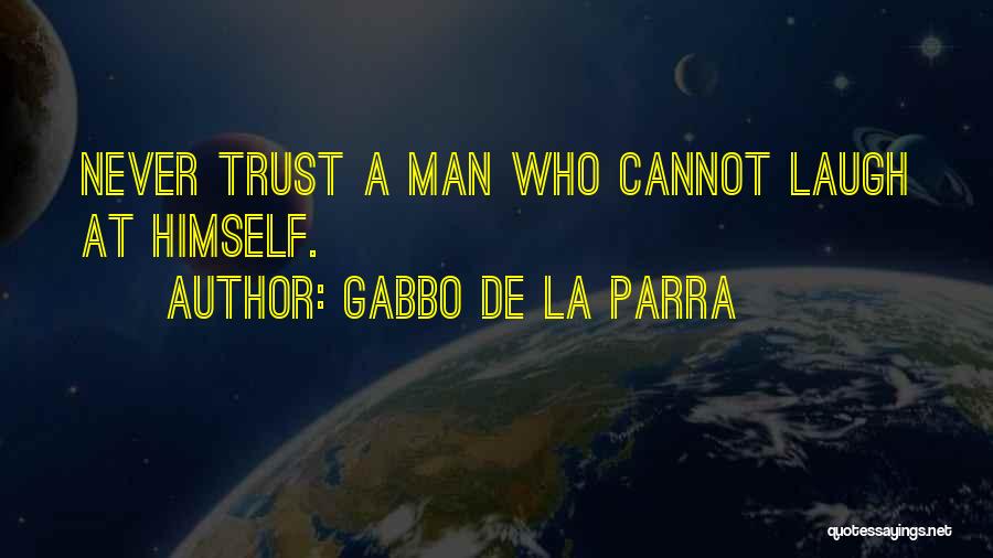 Gabbo De La Parra Quotes: Never Trust A Man Who Cannot Laugh At Himself.