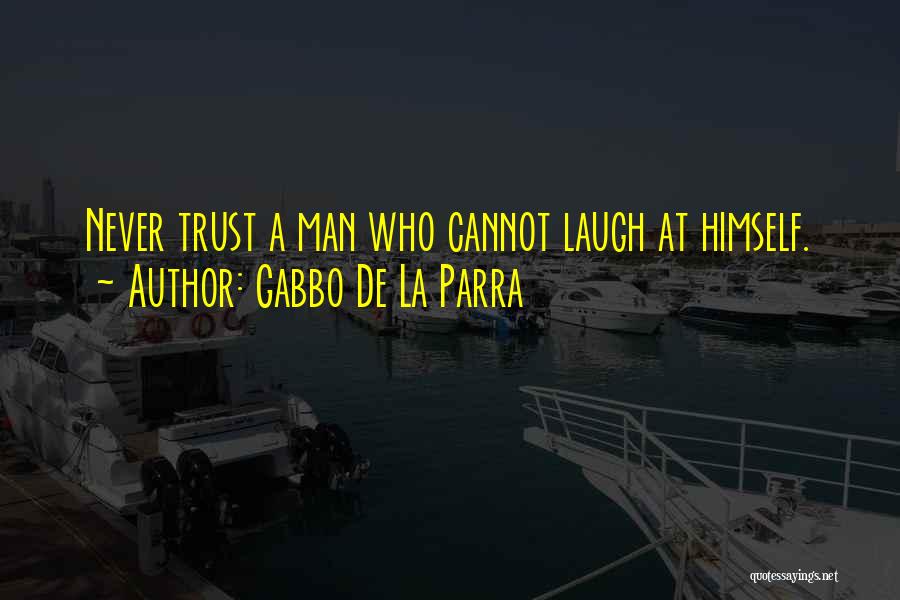 Gabbo De La Parra Quotes: Never Trust A Man Who Cannot Laugh At Himself.
