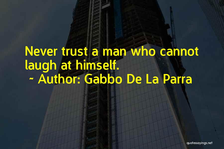 Gabbo De La Parra Quotes: Never Trust A Man Who Cannot Laugh At Himself.