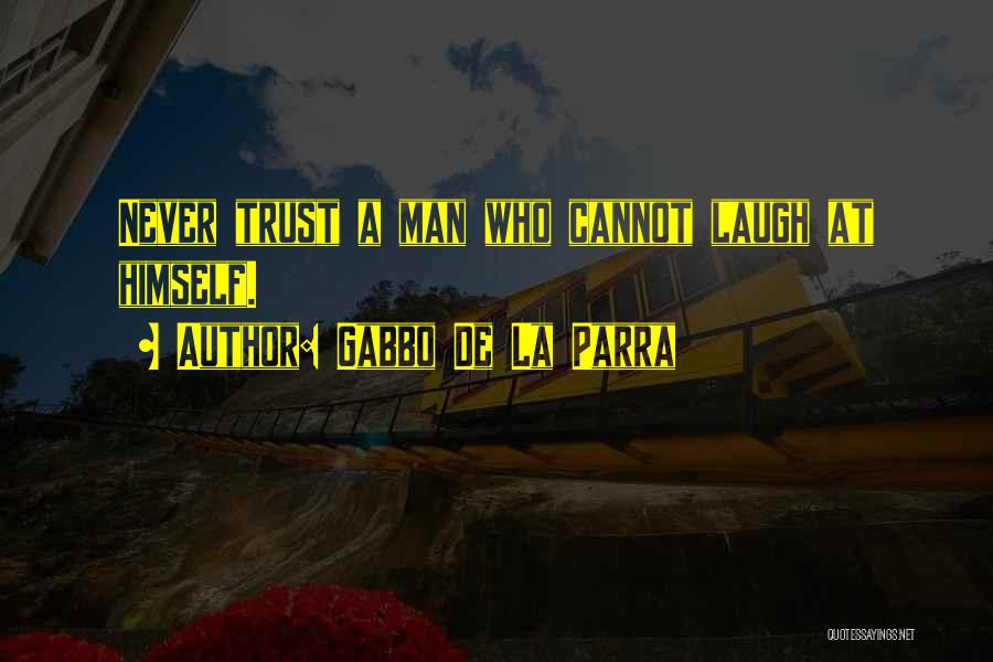 Gabbo De La Parra Quotes: Never Trust A Man Who Cannot Laugh At Himself.