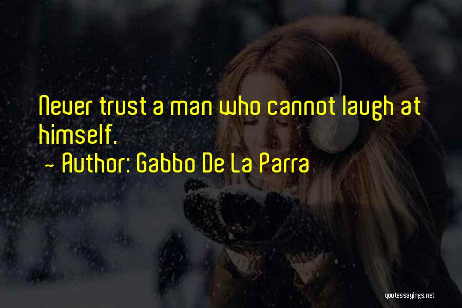 Gabbo De La Parra Quotes: Never Trust A Man Who Cannot Laugh At Himself.