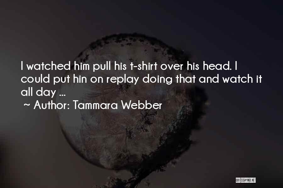 Tammara Webber Quotes: I Watched Him Pull His T-shirt Over His Head. I Could Put Hin On Replay Doing That And Watch It