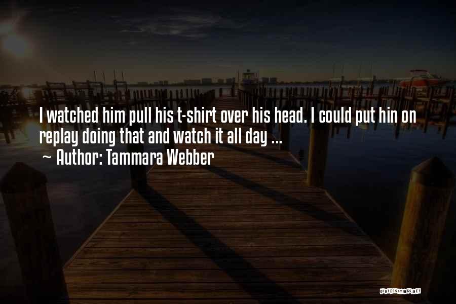 Tammara Webber Quotes: I Watched Him Pull His T-shirt Over His Head. I Could Put Hin On Replay Doing That And Watch It