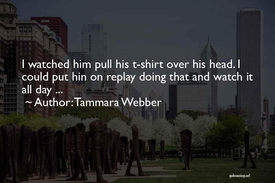 Tammara Webber Quotes: I Watched Him Pull His T-shirt Over His Head. I Could Put Hin On Replay Doing That And Watch It