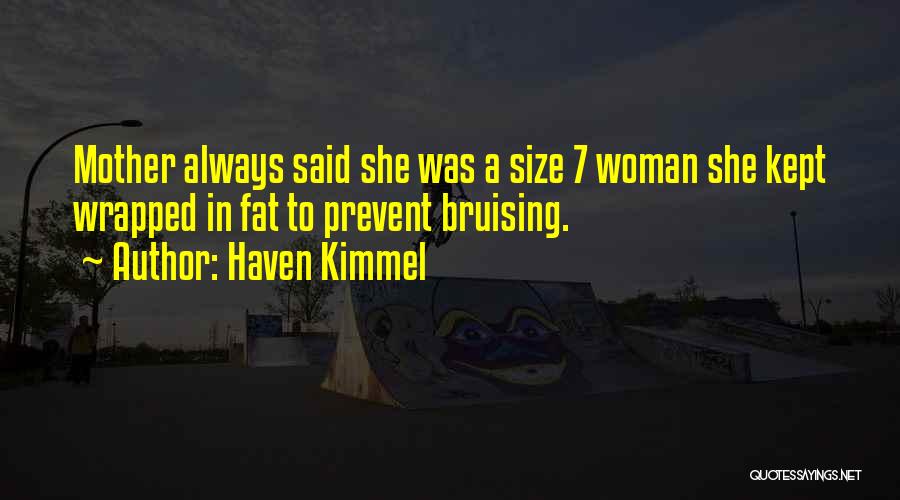 Haven Kimmel Quotes: Mother Always Said She Was A Size 7 Woman She Kept Wrapped In Fat To Prevent Bruising.