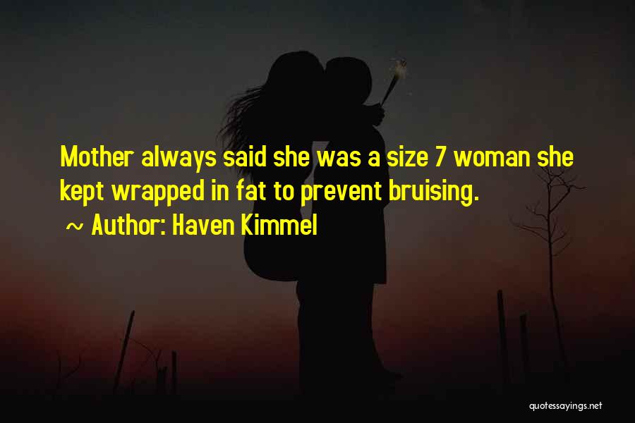 Haven Kimmel Quotes: Mother Always Said She Was A Size 7 Woman She Kept Wrapped In Fat To Prevent Bruising.