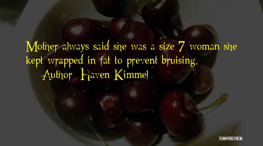 Haven Kimmel Quotes: Mother Always Said She Was A Size 7 Woman She Kept Wrapped In Fat To Prevent Bruising.