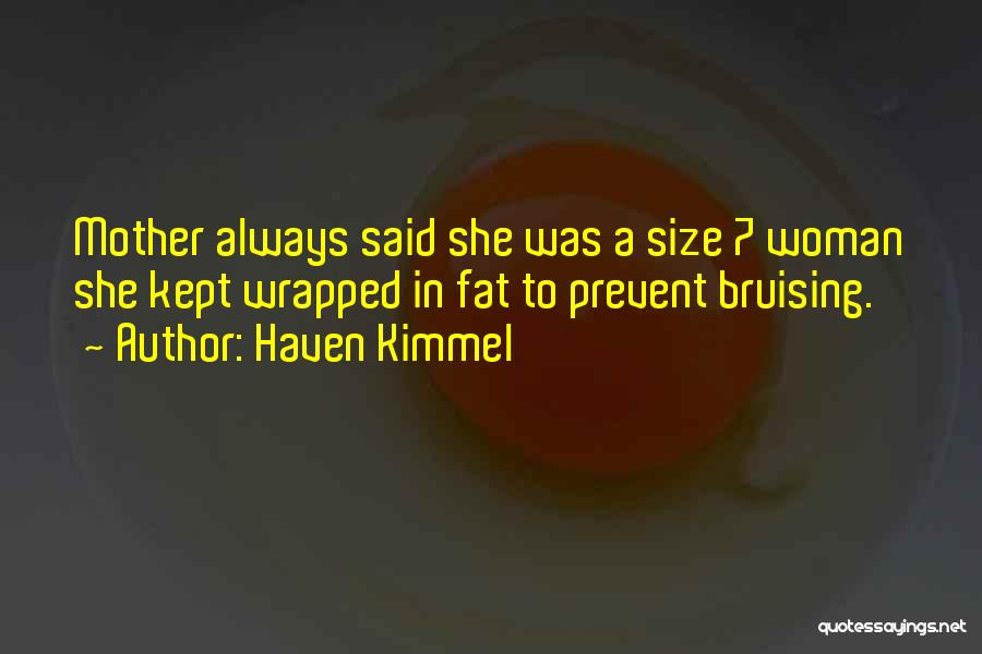 Haven Kimmel Quotes: Mother Always Said She Was A Size 7 Woman She Kept Wrapped In Fat To Prevent Bruising.