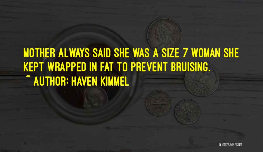 Haven Kimmel Quotes: Mother Always Said She Was A Size 7 Woman She Kept Wrapped In Fat To Prevent Bruising.