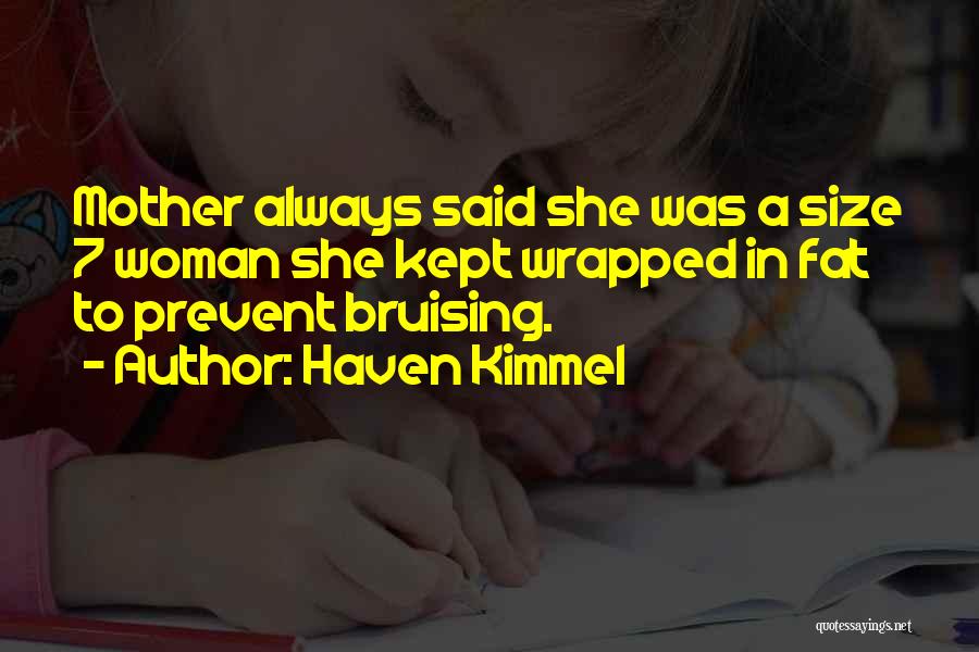Haven Kimmel Quotes: Mother Always Said She Was A Size 7 Woman She Kept Wrapped In Fat To Prevent Bruising.