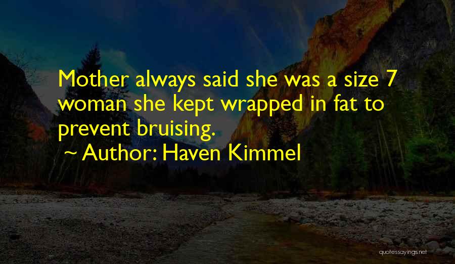 Haven Kimmel Quotes: Mother Always Said She Was A Size 7 Woman She Kept Wrapped In Fat To Prevent Bruising.