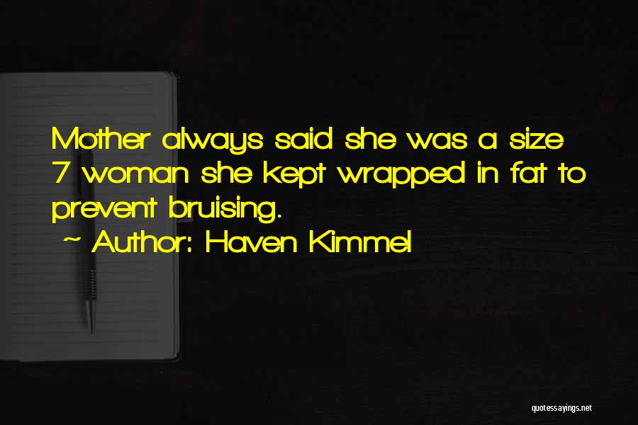Haven Kimmel Quotes: Mother Always Said She Was A Size 7 Woman She Kept Wrapped In Fat To Prevent Bruising.