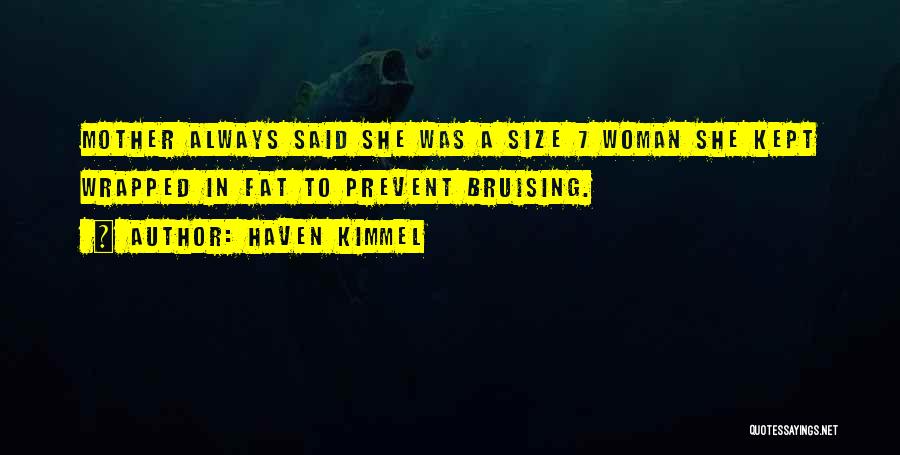 Haven Kimmel Quotes: Mother Always Said She Was A Size 7 Woman She Kept Wrapped In Fat To Prevent Bruising.