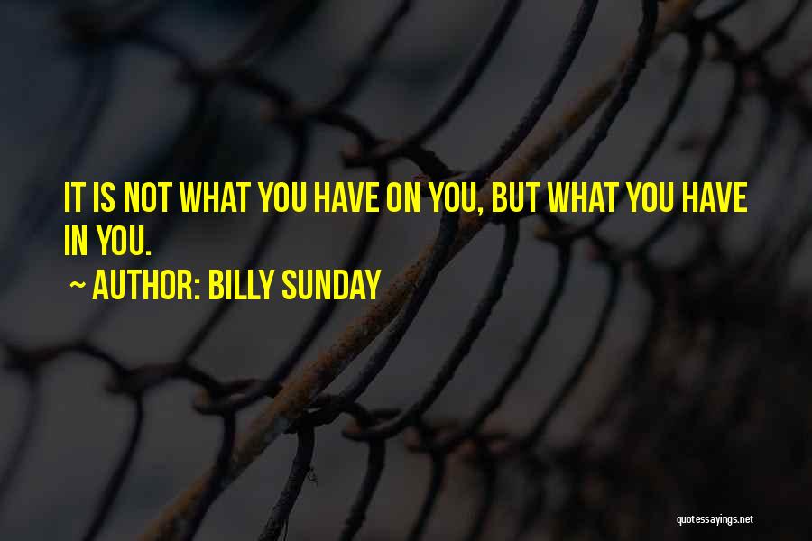 Billy Sunday Quotes: It Is Not What You Have On You, But What You Have In You.