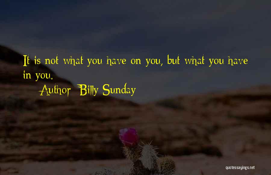Billy Sunday Quotes: It Is Not What You Have On You, But What You Have In You.