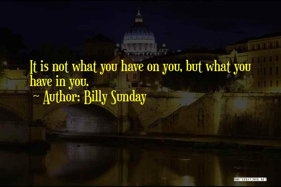 Billy Sunday Quotes: It Is Not What You Have On You, But What You Have In You.