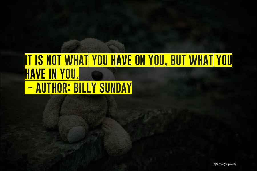 Billy Sunday Quotes: It Is Not What You Have On You, But What You Have In You.