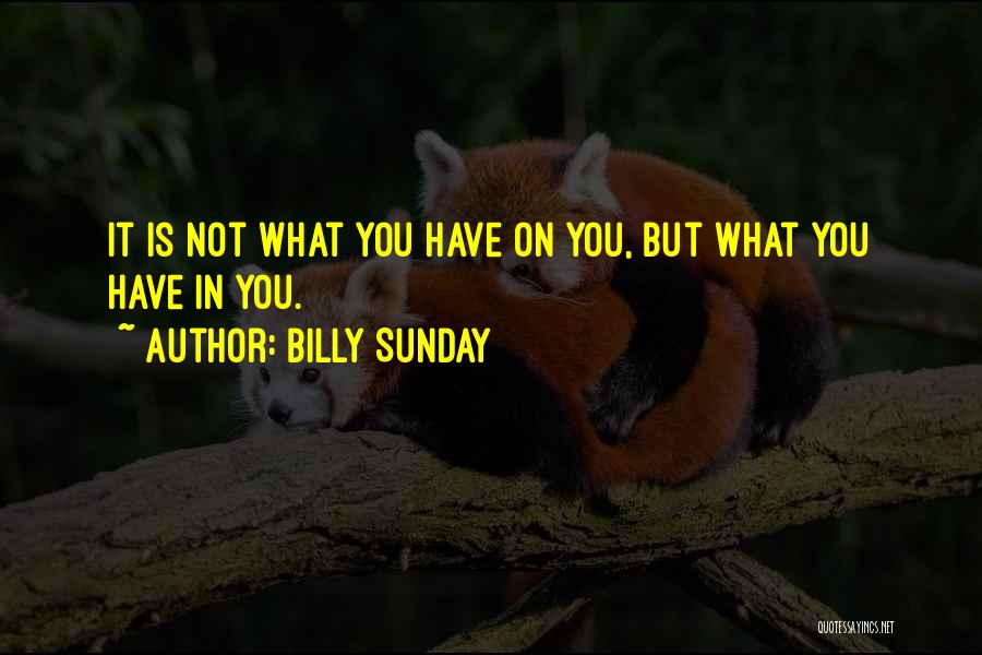 Billy Sunday Quotes: It Is Not What You Have On You, But What You Have In You.