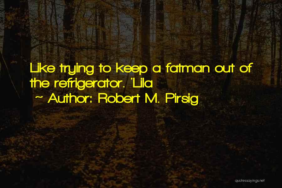 Robert M. Pirsig Quotes: Like Trying To Keep A Fatman Out Of The Refrigerator. 'lila