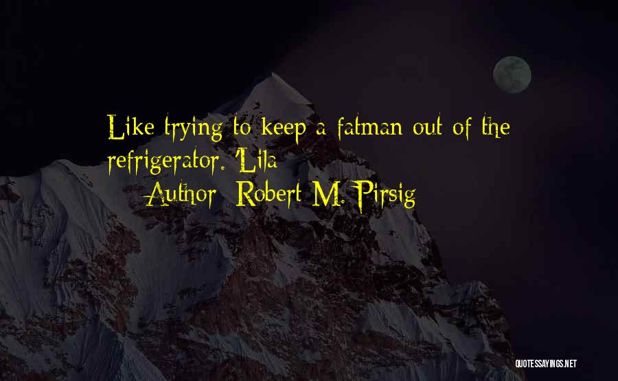 Robert M. Pirsig Quotes: Like Trying To Keep A Fatman Out Of The Refrigerator. 'lila