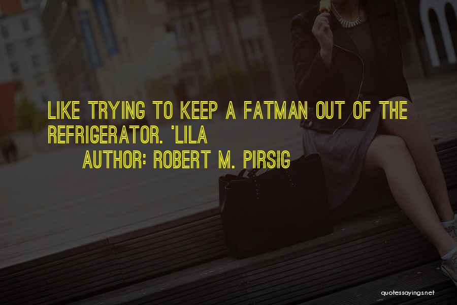 Robert M. Pirsig Quotes: Like Trying To Keep A Fatman Out Of The Refrigerator. 'lila