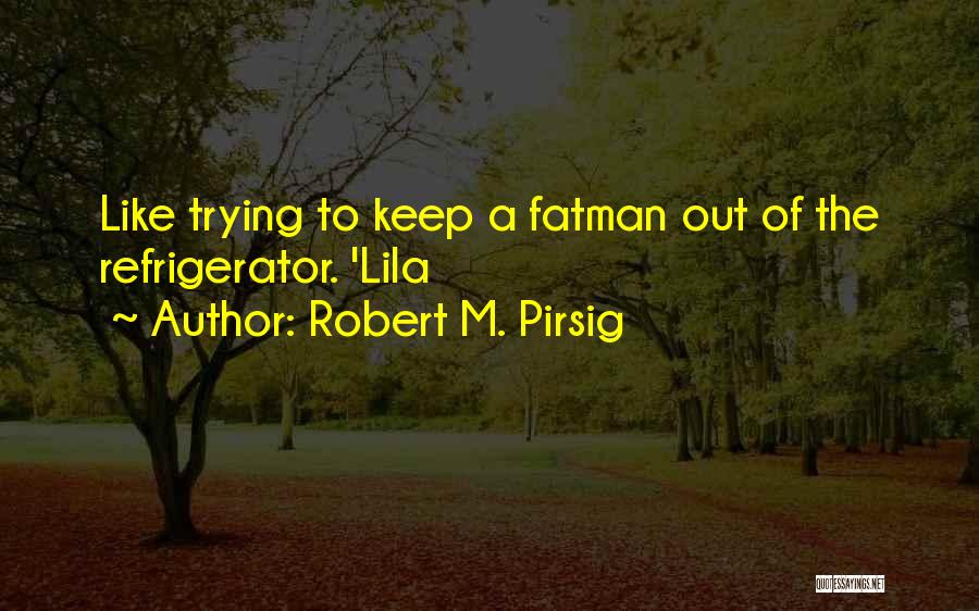Robert M. Pirsig Quotes: Like Trying To Keep A Fatman Out Of The Refrigerator. 'lila