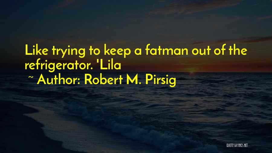 Robert M. Pirsig Quotes: Like Trying To Keep A Fatman Out Of The Refrigerator. 'lila