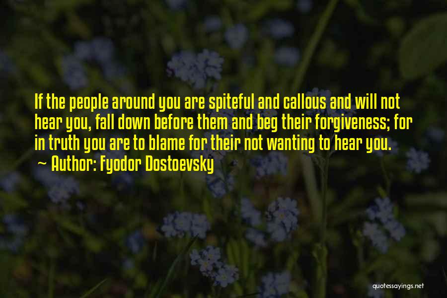 Fyodor Dostoevsky Quotes: If The People Around You Are Spiteful And Callous And Will Not Hear You, Fall Down Before Them And Beg