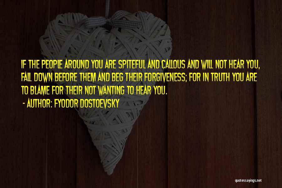 Fyodor Dostoevsky Quotes: If The People Around You Are Spiteful And Callous And Will Not Hear You, Fall Down Before Them And Beg