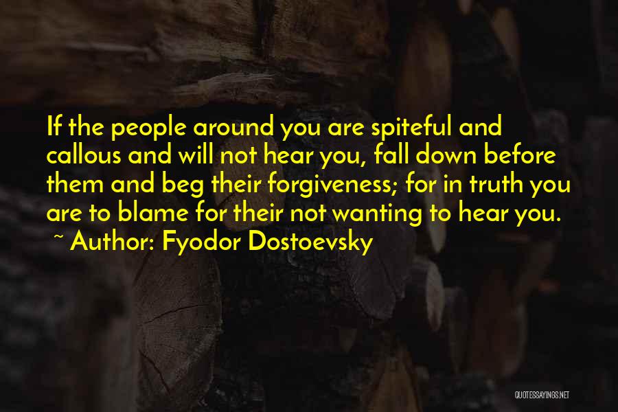 Fyodor Dostoevsky Quotes: If The People Around You Are Spiteful And Callous And Will Not Hear You, Fall Down Before Them And Beg