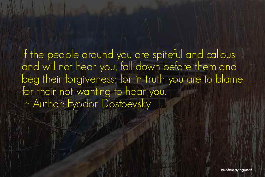 Fyodor Dostoevsky Quotes: If The People Around You Are Spiteful And Callous And Will Not Hear You, Fall Down Before Them And Beg