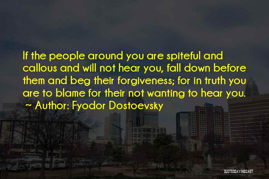 Fyodor Dostoevsky Quotes: If The People Around You Are Spiteful And Callous And Will Not Hear You, Fall Down Before Them And Beg