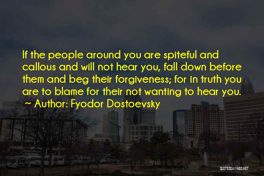 Fyodor Dostoevsky Quotes: If The People Around You Are Spiteful And Callous And Will Not Hear You, Fall Down Before Them And Beg