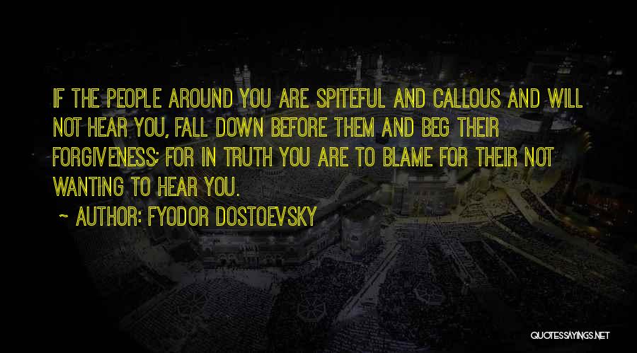 Fyodor Dostoevsky Quotes: If The People Around You Are Spiteful And Callous And Will Not Hear You, Fall Down Before Them And Beg