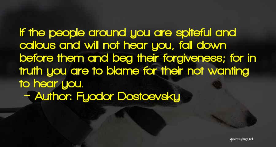 Fyodor Dostoevsky Quotes: If The People Around You Are Spiteful And Callous And Will Not Hear You, Fall Down Before Them And Beg