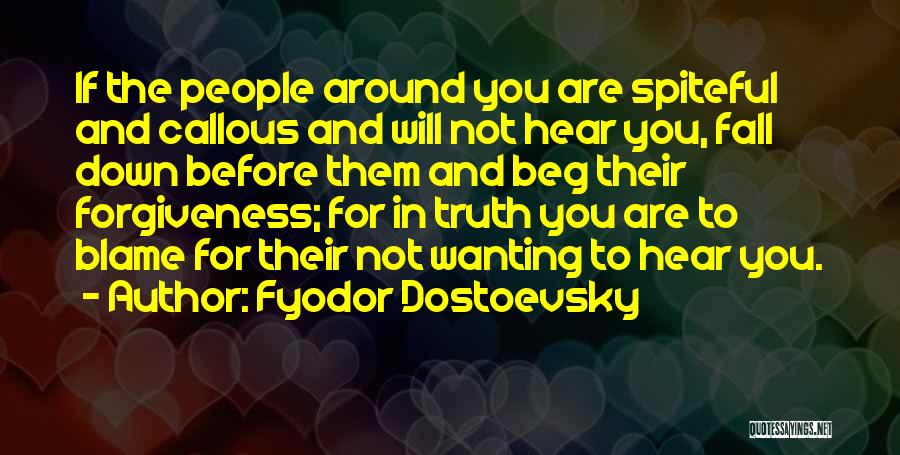 Fyodor Dostoevsky Quotes: If The People Around You Are Spiteful And Callous And Will Not Hear You, Fall Down Before Them And Beg