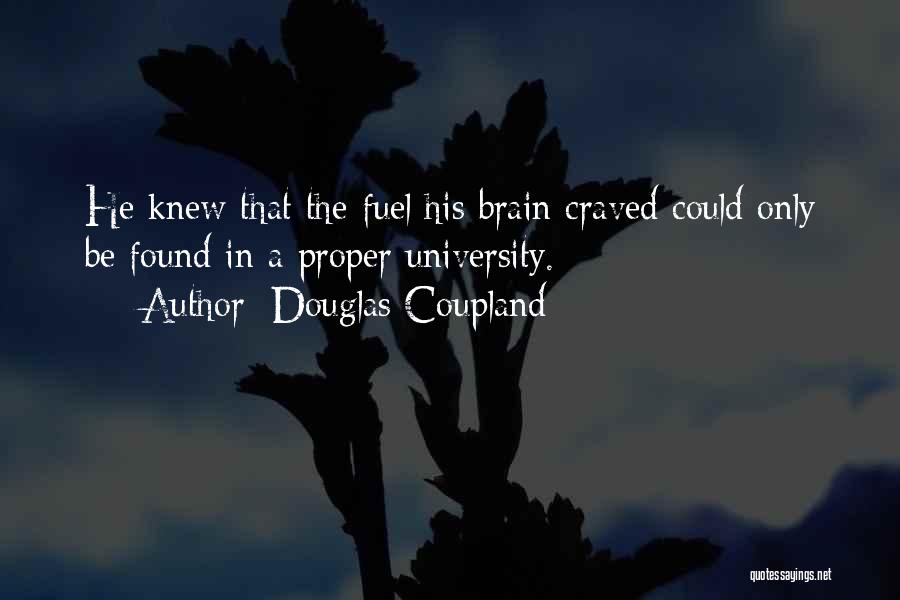 Douglas Coupland Quotes: He Knew That The Fuel His Brain Craved Could Only Be Found In A Proper University.