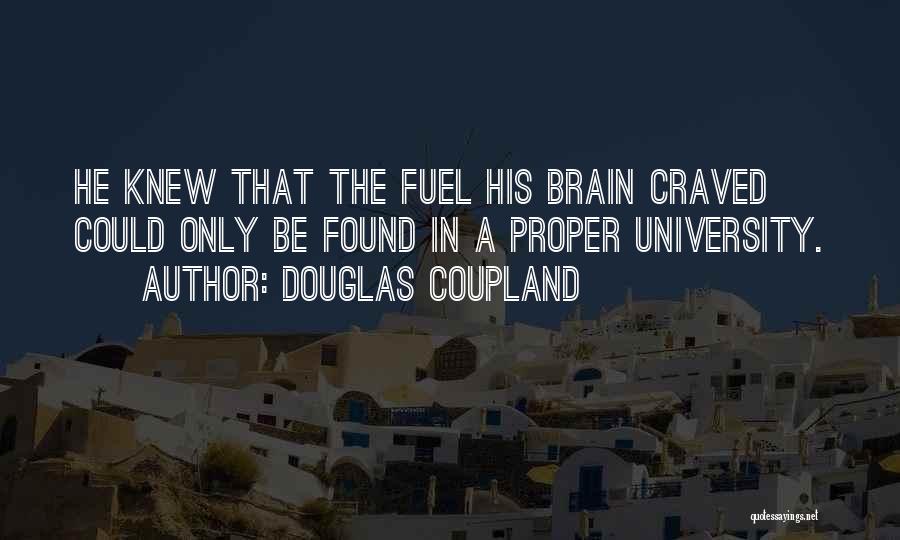 Douglas Coupland Quotes: He Knew That The Fuel His Brain Craved Could Only Be Found In A Proper University.