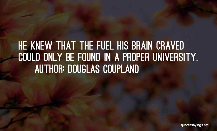 Douglas Coupland Quotes: He Knew That The Fuel His Brain Craved Could Only Be Found In A Proper University.