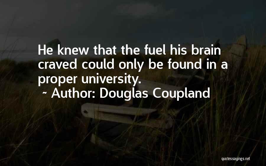 Douglas Coupland Quotes: He Knew That The Fuel His Brain Craved Could Only Be Found In A Proper University.