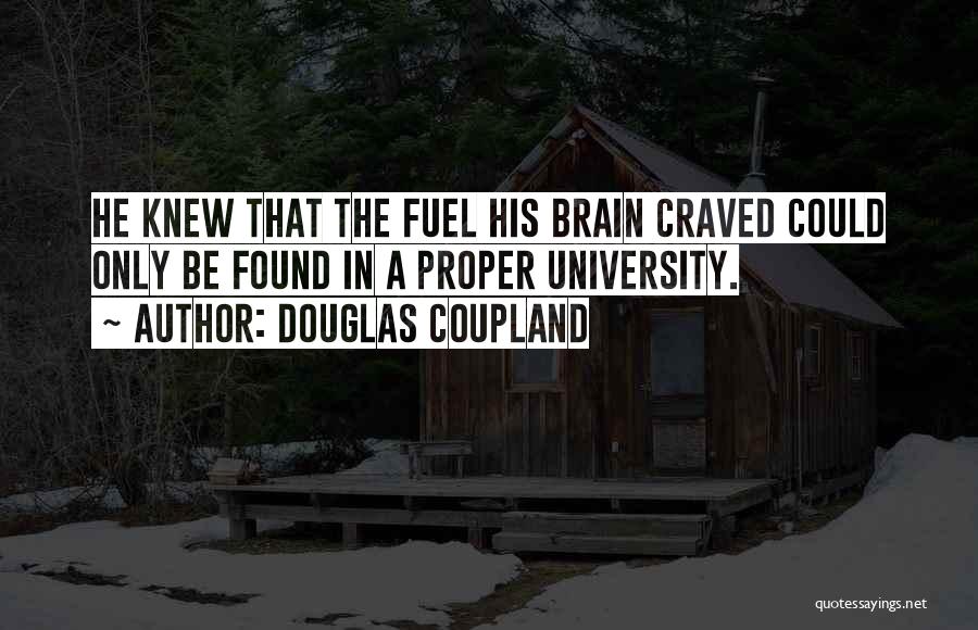 Douglas Coupland Quotes: He Knew That The Fuel His Brain Craved Could Only Be Found In A Proper University.