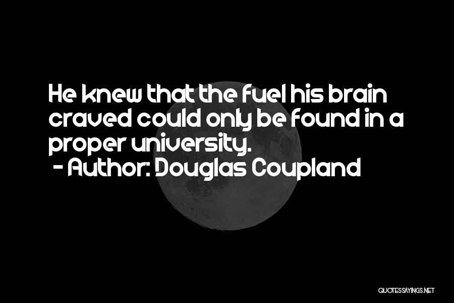 Douglas Coupland Quotes: He Knew That The Fuel His Brain Craved Could Only Be Found In A Proper University.