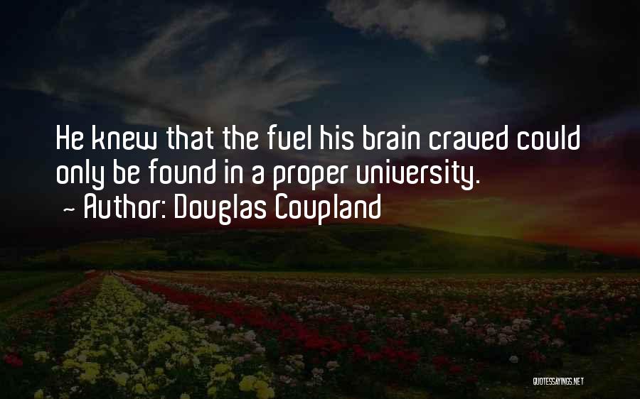 Douglas Coupland Quotes: He Knew That The Fuel His Brain Craved Could Only Be Found In A Proper University.