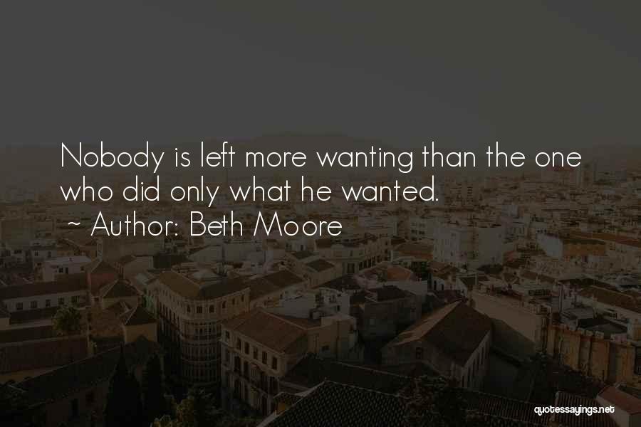 Beth Moore Quotes: Nobody Is Left More Wanting Than The One Who Did Only What He Wanted.