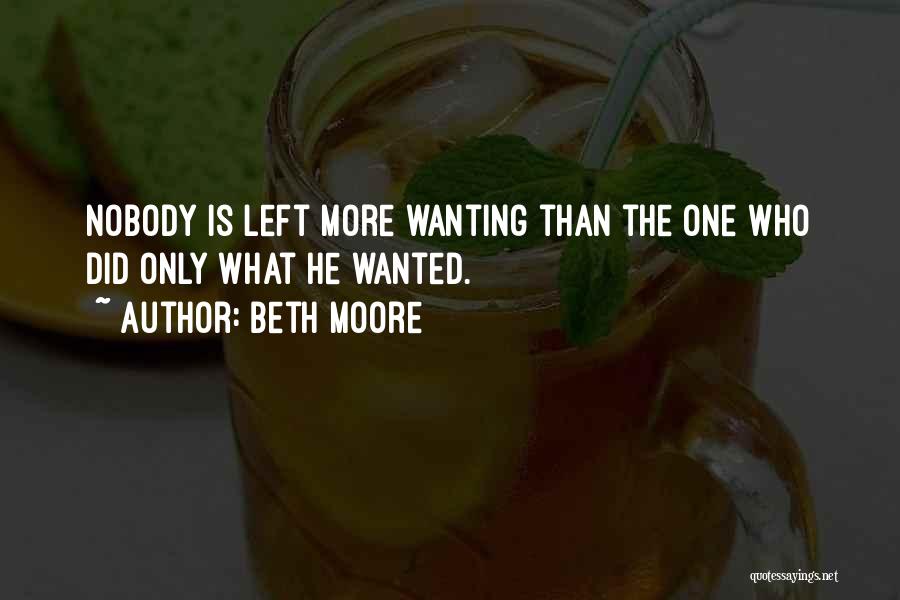 Beth Moore Quotes: Nobody Is Left More Wanting Than The One Who Did Only What He Wanted.