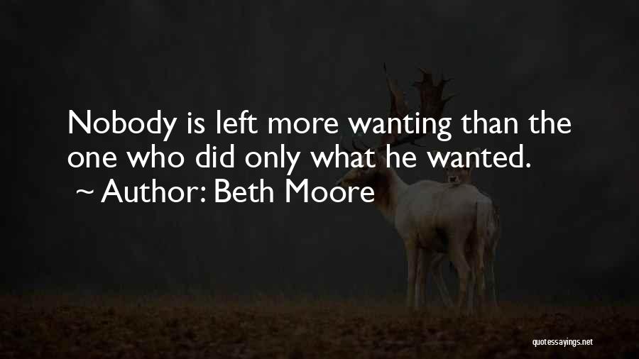 Beth Moore Quotes: Nobody Is Left More Wanting Than The One Who Did Only What He Wanted.