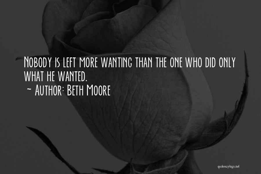 Beth Moore Quotes: Nobody Is Left More Wanting Than The One Who Did Only What He Wanted.