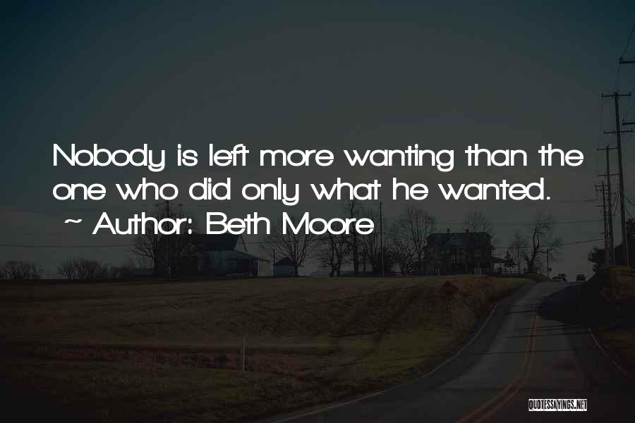 Beth Moore Quotes: Nobody Is Left More Wanting Than The One Who Did Only What He Wanted.